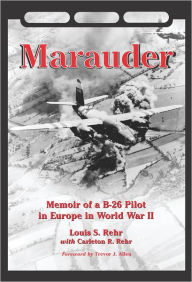 Marauder: Memoir of a B-26 Pilot in Europe in World War II Louis S. Rehr Author