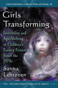 Girls Transforming: Invisibility and Age-Shifting in Children's Fantasy Fiction Since the 1970s - Sanna Lehtonen