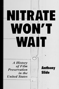 Nitrate Won't Wait: A History of Film Preservation in the United States Anthony Slide Author
