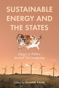 Sustainable Energy and the States: Essays on Politics, Markets and Leadership Dianne Rahm Editor
