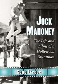 Jock Mahoney: The Life and Films of a Hollywood Stuntman Gene Freese Author