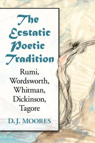 The Ecstatic Poetic Tradition: A Critical Study from the Ancients through Rumi, Wordsworth, Whitman, Dickinson and Tagore - D.J. Moores