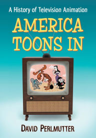 America Toons In: A History of Television Animation David Perlmutter Author