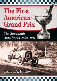 The First American Grand Prix: The Savannah Auto Races, 1908-1911 Tanya A. Bailey Author