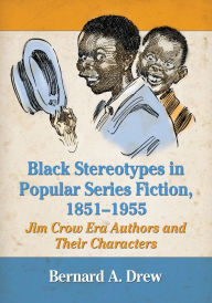Black Stereotypes in Popular Series Fiction, 1851-1955: Jim Crow Era Authors and Their Characters Bernard A. Drew Author