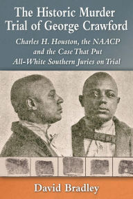The Historic Murder Trial of George Crawford: Charles H. Houston, the NAACP and the Case That Put All-White Southern Juries on Trial David Bradley Aut