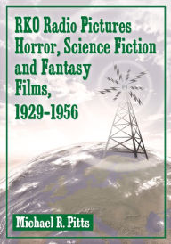 RKO Radio Pictures Horror, Science Fiction and Fantasy Films, 1929-1956 Michael R. Pitts Author
