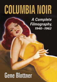 Columbia Noir: A Complete Filmography, 1940-1962 - Gene Blottner