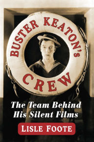 Buster Keaton's Crew: The Team Behind His Silent Films Lisle Foote Author