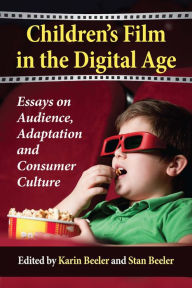 Children's Film in the Digital Age: Essays on Audience, Adaptation and Consumer Culture - Karin Beeler