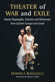 Theater of War and Exile: Twelve Playwrights, Directors and Performers from Eastern Europe and Israel Domnica Radulescu Author