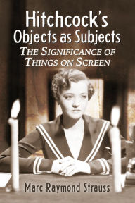 Hitchcock's Objects as Subjects: The Significance of Things on Screen Marc Raymond Strauss Author
