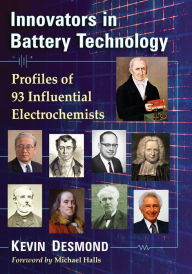 Innovators in Battery Technology: Profiles of 95 Influential Electrochemists Kevin Desmond Author