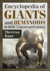 Encyclopedia of Giants and Humanoids in Myth, Legend and Folklore Theresa Bane Author