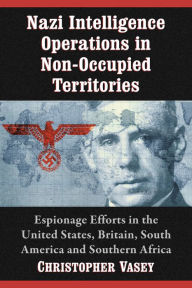 Nazi Intelligence Operations in Non-Occupied Territories: Espionage Efforts in the United States, Britain, South America and Southern Africa Christoph