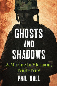 Ghosts and Shadows: A Marine in Vietnam, 1968-1969 Phil Ball Author