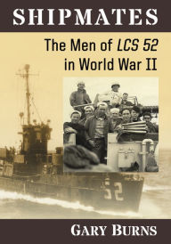 Shipmates: The Men of LCS 52 in World War II Gary Burns Author