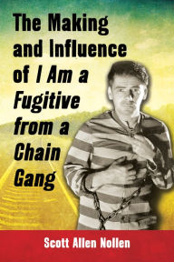 The Making and Influence of I Am a Fugitive from a Chain Gang - Scott Allen Nollen