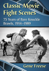 Classic Movie Fight Scenes: 75 Years of Bare Knuckle Brawls, 1914-1989 Gene Freese Author