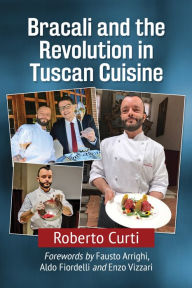 Bracali and the Revolution in Tuscan Cuisine Roberto Curti Author