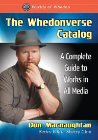 The Whedonverse Catalog: A Complete Guide to Works in All Media Don Macnaughtan Author