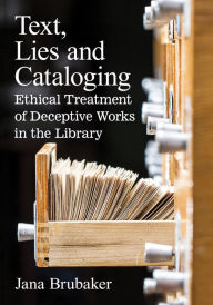 Text, Lies and Cataloging: Ethical Treatment of Deceptive Works in the Library Jana Brubaker Author