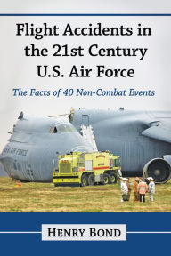 Flight Accidents in the 21st Century U.S. Air Force: The Facts of 40 Non-Combat Events - Henry Bond