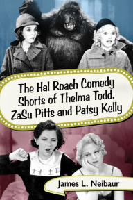 The Hal Roach Comedy Shorts of Thelma Todd, ZaSu Pitts and Patsy Kelly James L. Neibaur Author