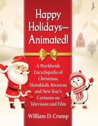 Happy Holidays--Animated!: A Worldwide Encyclopedia of Christmas, Hanukkah, Kwanzaa and New Year's Cartoons on Television and Film William D. Crump Au