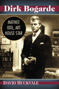 Dirk Bogarde: Matinee Idol, Art House Star David Huckvale Author
