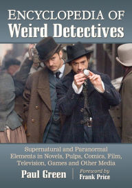 Encyclopedia of Weird Detectives: Supernatural and Paranormal Elements in Novels, Pulps, Comics, Film, Television, Games and Other Media Paul Green Au