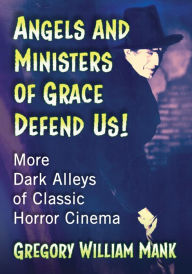 Angels and Ministers of Grace Defend Us!: More Dark Alleys of Classic Horror Cinema Gregory William Mank Author