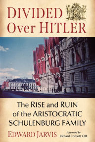 Divided Over Hitler: The Rise and Ruin of the Aristocratic Schulenburg Family Edward Jarvis Author