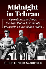 Midnight in Tehran: Operation Long Jump, the Nazi Plot to Assassinate Roosevelt, Churchill and Stalin Christopher Sandford Author