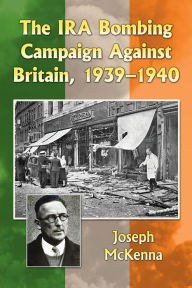 The IRA Bombing Campaign Against Britain, 1939-1940 Joseph McKenna Author