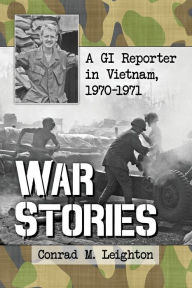 War Stories: A GI Reporter in Vietnam, 1970-1971 Conrad M. Leighton Author