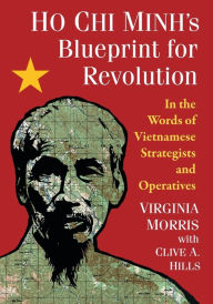 Ho Chi Minh's Blueprint for Revolution: In the Words of Vietnamese Strategists and Operatives