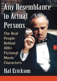 Any Resemblance to Actual Persons: The Real People Behind 400+ Fictional Movie Characters Hal Erickson Author