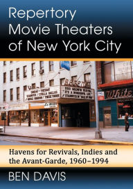 Repertory Movie Theaters of New York City: Havens for Revivals, Indies and the Avant-Garde, 1960-1994 Ben Davis Author