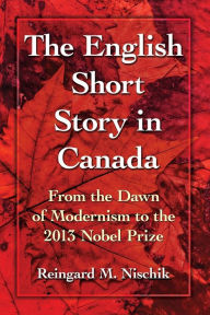 The English Short Story in Canada: From the Dawn of Modernism to the 2013 Nobel Prize Reingard M. Nischik Author
