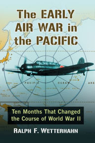 The Early Air War in the Pacific: Ten Months That Changed the Course of World War II Ralph F. Wetterhahn Author