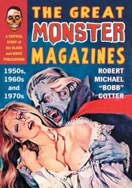 The Great Monster Magazines: A Critical Study of the Black and White Publications of the 1950s, 1960s and 1970s Robert Michael Bobb Cotter Author