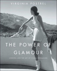 The Power of Glamour: Longing and the Art of Visual Persuasion Virginia Postrel Author