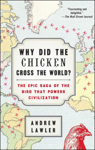 Why Did the Chicken Cross the World?: The Epic Saga of the Bird that Powers Civilization Andrew Lawler Author
