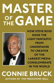 Master of the Game: How Steve Ross Rode the Light Fantastic from Undertaker to Creator of the Largest Media Conglomerate in the World Connie Bruck Aut