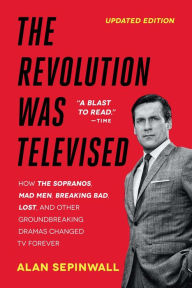 The Revolution Was Televised: How The Sopranos, Mad Men, Breaking Bad, Lost, and Other Groundbreaking Dramas Changed TV Forever Alan Sepinwall Author