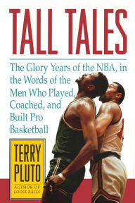 Tall Tales: The Glory Years of the NBA, in the Words of the Men Who Played, Coached, and Built Pro Basketball Terry Pluto Author