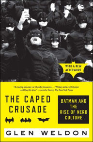 The Caped Crusade: Batman and the Rise of Nerd Culture Glen Weldon Author
