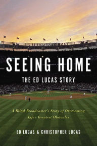 Seeing Home: The Ed Lucas Story: A Blind Broadcaster's Story of Overcoming Life's Greatest Obstacles Ed Lucas Author