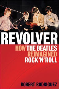 Revolver: How the Beatles Re-Imagined Rock 'n' Roll Robert Rodriguez Author